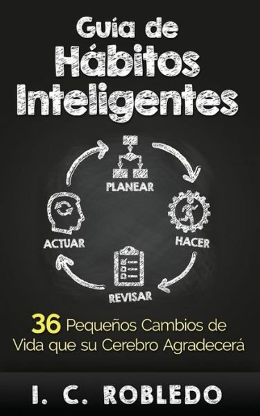 Cover for I C Robledo · Guia de Habitos Inteligentes: 36 Pequenos Cambios de Vida que su Cerebro Agradecera (Taschenbuch) (2015)
