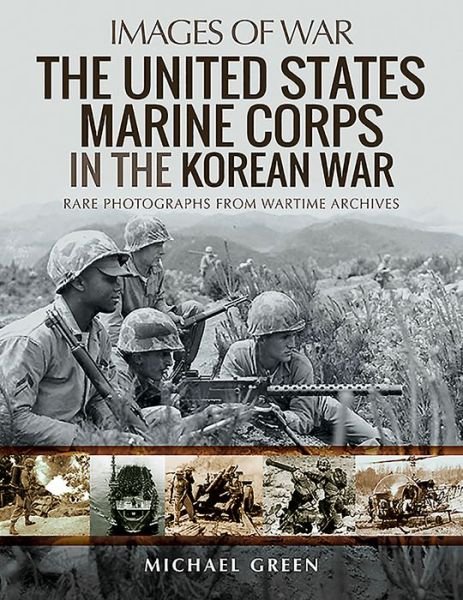 The United States Marine Corps in the Korean War: Rare Photographs from Wartime Archives - Images of War - Michael Green - Livros - Pen & Sword Books Ltd - 9781526765376 - 2 de fevereiro de 2021