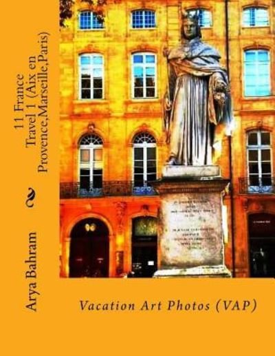 Cover for Arya Bahram · 11 France Travel 1 (Aix en Provence, Marseille, Paris) (Pocketbok) (2016)