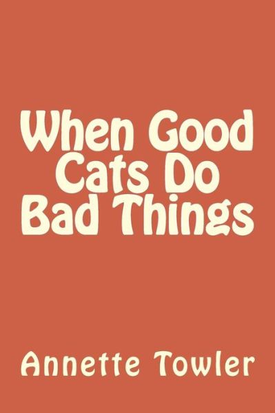 Cover for Annette Towler · When Good Cats Do Bad Things (Paperback Book) (2016)