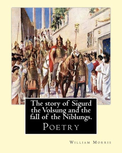 The Story of Sigurd the Volsung and the Fall of the Niblungs. by - William Morris - Boeken - Createspace Independent Publishing Platf - 9781539341376 - 4 oktober 2016