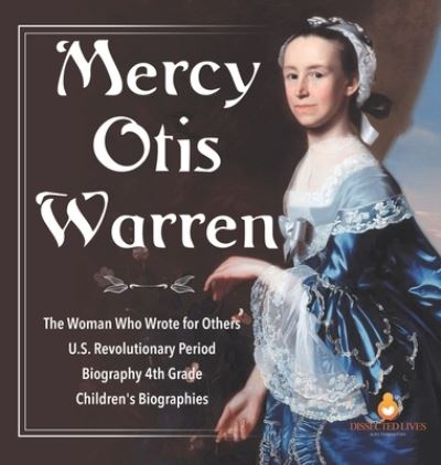 Cover for Dissected Lives · Mercy Otis Warren The Woman Who Wrote for Others U.S. Revolutionary Period Biography 4th Grade Children's Biographies (Hardcover Book) (2020)