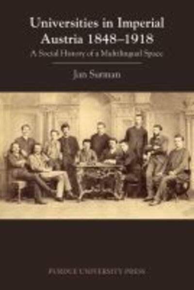 Universities in Imperial Austria 1848–1918: A Social History of a Multilingual Space - Central European Studies - Jan Surman - Books - Purdue University Press - 9781557538376 - December 15, 2018
