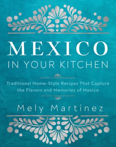 Cover for Mely Martinez · Mexico in Your Kitchen: Favorite Mexican Recipes That Celebrate Family, Community, Culture, and Tradition (Hardcover Book) (2024)