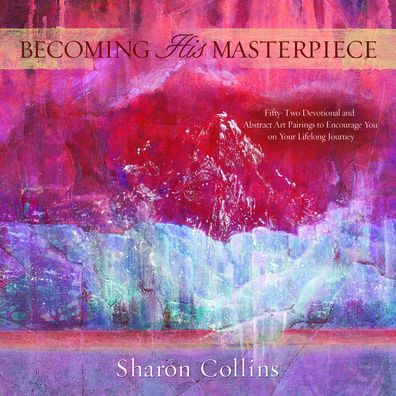 Cover for Sharon Collins · Becoming His Masterpiece: Fifty-two Devotional and Abstract Art Pairings to Encourage You on Your Lifelong Journey (Paperback Book) (2020)