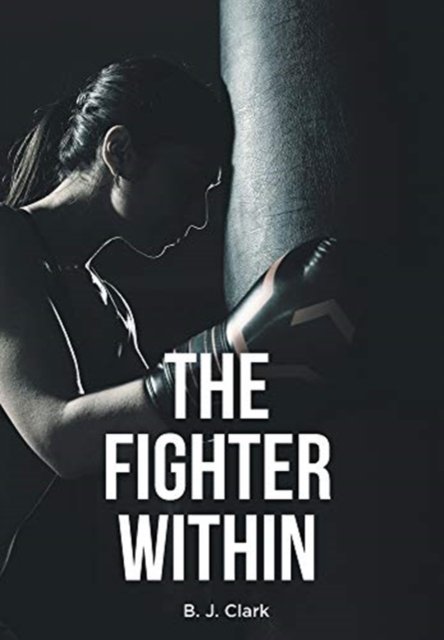 Cover for B J Clark · The Fighter Within (Hardcover Book) (2020)