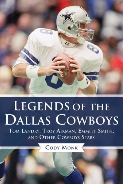 Cover for Cody Monk · Legends of the Dallas Cowboys: Tom Landry, Troy Aikman, Emmitt Smith, and Other Cowboys Stars - Legends of the Team (Hardcover Book) (2017)