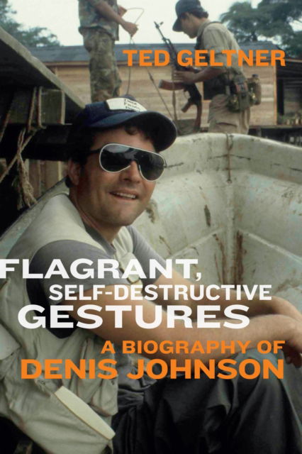 Cover for Ted Geltner · Flagrant, Self-Destructive Gestures: A Biography of Denis Johnson (Paperback Book) (2025)