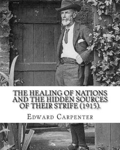 The healing of nations and the hidden sources of their strife (1915). By - Edward Carpenter - Livros - Createspace Independent Publishing Platf - 9781720680376 - 3 de junho de 2018