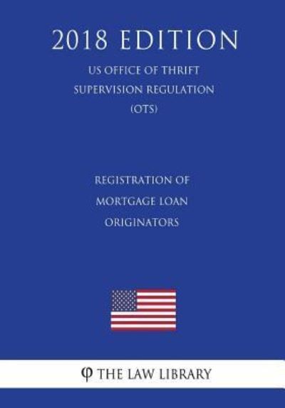 Cover for The Law Library · Registration of Mortgage Loan Originators (US Office of Thrift Supervision Regulation) (OTS) (2018 Edition) (Paperback Bog) (2018)