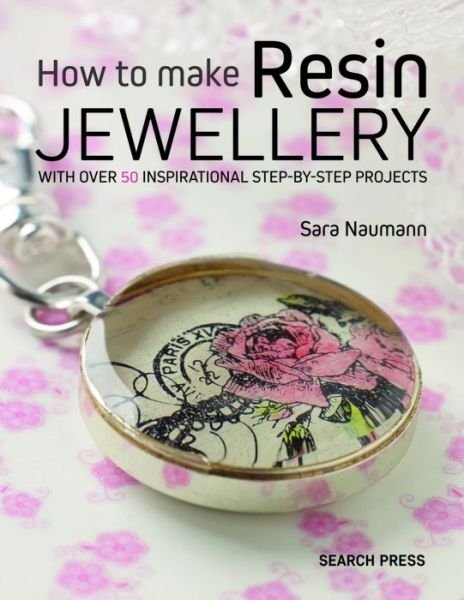 How to Make Resin Jewellery: With Over 50 Inspirational Step-by-Step Projects - Sara Naumann - Bøger - Search Press Ltd - 9781782213376 - 1. februar 2017