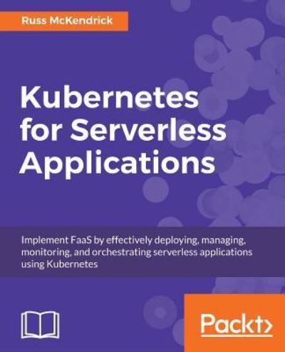 Kubernetes for Serverless Applications: Implement FaaS by effectively deploying, managing, monitoring, and orchestrating serverless applications using Kubernetes - Russ McKendrick - Books - Packt Publishing Limited - 9781788620376 - January 18, 2018