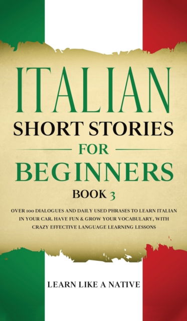 Cover for Learn Like A Native · Italian Short Stories for Beginners Book 3: Over 100 Dialogues and Daily Used Phrases to Learn Italian in Your Car. Have Fun &amp; Grow Your Vocabulary, with Crazy Effective Language Learning Lessons - Italian for Adults (Hardcover bog) (2021)