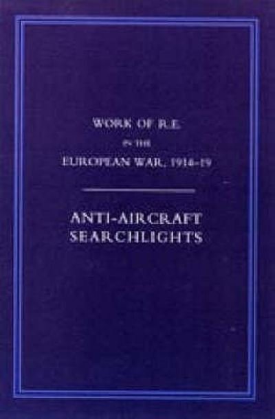 Work of the Royal Engineers in the European War 1914-1918: Anti-aircraft Searchlights - Col G H Addison - Books - Naval & Military Press Ltd - 9781845743376 - March 16, 2006