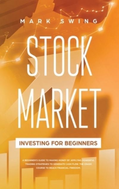 Stock Market Investing for Beginners: A Beginner's Guide to Make Money by Applying Powerful Trading Strategies to Generate a Continuous Cash Flow. The Crash Course to Reach Financial Freedom in a Short Time. - Mark Swing - Kirjat - SELF PUBLISHING & ONLINE BUSINESS LTD - 9781914027376 - tiistai 27. lokakuuta 2020