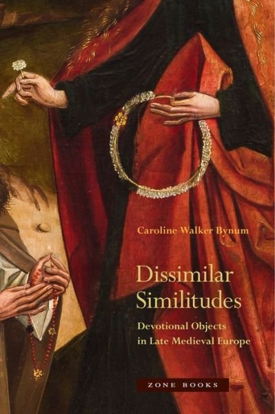 Cover for Caroline Bynum · Dissimilar Similitudes – Devotional Objects in Late Medieval Europe (Hardcover Book) (2020)
