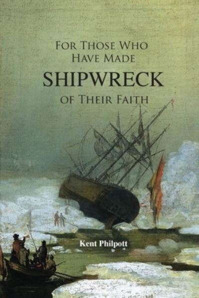 Cover for Kent Allan Philpott · For Those Who Have Made Shipwreck of Their Faith (Book) (2023)