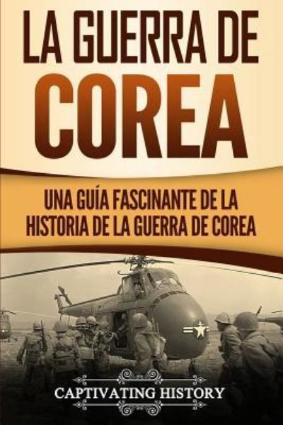 Cover for Captivating History · La Guerra de Corea: Una Guia Fascinante de la Historia de la Guerra de Corea (Paperback Book) (2019)