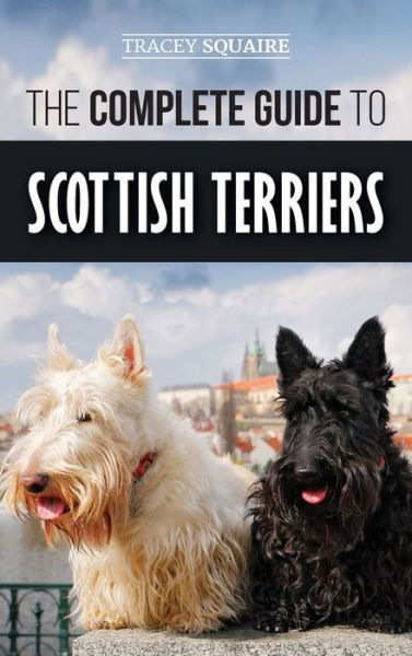 Cover for Tracey Squaire · The Complete Guide to Scottish Terriers: Finding, Training, Socializing, Feeding, Grooming, and Loving your new Scottie Dog (Hardcover Book) (2019)