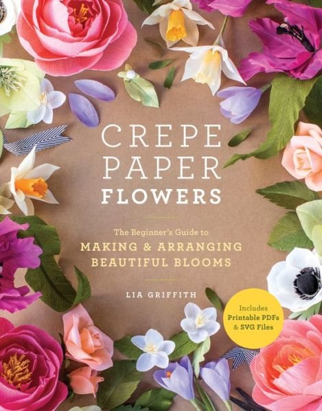 Crepe Paper Flowers: The Beginner's Guide to Making & Arranging Beautiful Blooms - Lia Griffith - Books - Potter/Ten Speed/Harmony/Rodale - 9781984822376 - August 7, 2018