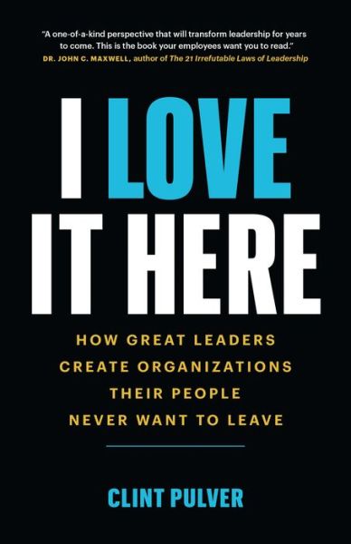 Clint Pulver · I Love It Here: How Great Leaders Create Organizations Their People Never Want to Leave (Paperback Book) (2021)