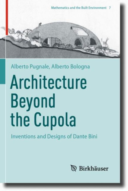 Architecture Beyond the Cupola: Inventions and Designs of Dante Bini - Mathematics and the Built Environment - Alberto Pugnale - Books - Birkhauser Verlag AG - 9783031267376 - May 26, 2024