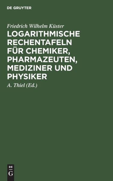 Cover for Friedrich Wilhelm Küster · Logarithmische Rechentafeln Für Chemiker, Pharmazeuten, Mediziner und Physiker (Book) (1929)
