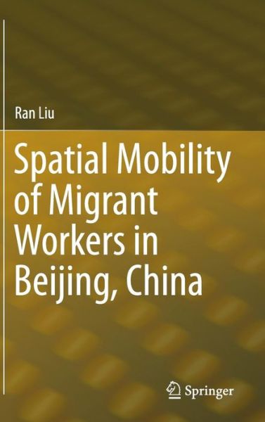 Cover for Ran Liu · Spatial Mobility of Migrant Workers in Beijing, China (Hardcover Book) [2015 edition] (2015)