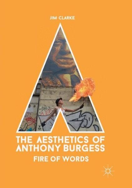 Cover for Jim Clarke · The Aesthetics of Anthony Burgess: Fire of Words (Paperback Book) [Softcover reprint of the original 1st ed. 2017 edition] (2018)