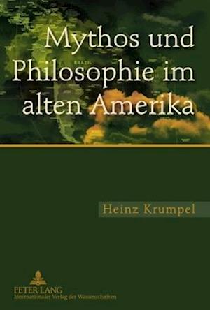 Cover for Heinz Krumpel · Mythos Und Philosophie Im Alten Amerika: Eine Untersuchung Zur Ideengeschichtlichen Und Aktuellen Bedeutung Des Mythologischen Und Philosophischen Denkens Im Mesoamerikanischen Und Andinen Kulturraum (Hardcover Book) [German edition] (2010)