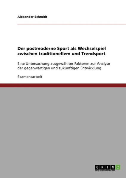 Cover for Alexander Schmidt · Der postmoderne Sport als Wechselspiel zwischen traditionellem und Trendsport: Eine Untersuchung ausgewahlter Faktoren zur Analyse der gegenwartigen und zukunftigen Entwicklung (Paperback Book) [German edition] (2007)