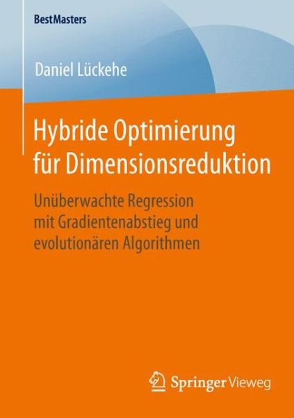 Hybride Optimierung Fur Dimensionsreduktion: Unuberwachte Regression Mit Gradientenabstieg Und Evolutionaren Algorithmen - Bestmasters - Daniel Luckehe - Books - Springer Vieweg - 9783658107376 - July 30, 2015