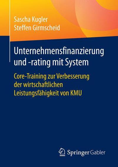 Cover for Sascha Kugler · Unternehmensfinanzierung Und -Rating Mit System: Core-Training Zur Verbesserung Der Wirtschaftlichen Leistungsfahigkeit Von Kmu (Paperback Book) [1. Aufl. 2018 edition] (2018)