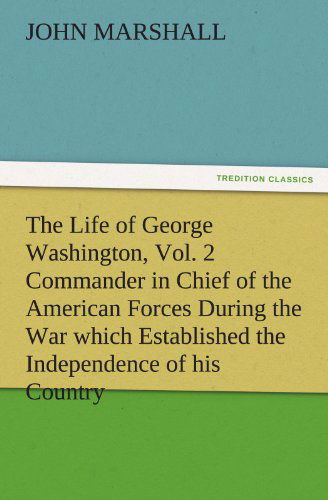 Cover for John Marshall · The Life of George Washington, Vol. 2 Commander in Chief of the American Forces During the War Which Established the Independence of His Country and ... of the United States (Tredition Classics) (Paperback Book) (2011)