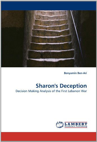 Sharon's Deception: Decision Making Analysis of the First Lebanon War - Benyamin Ben-ari - Bücher - LAP LAMBERT Academic Publishing - 9783843381376 - 30. Dezember 2010