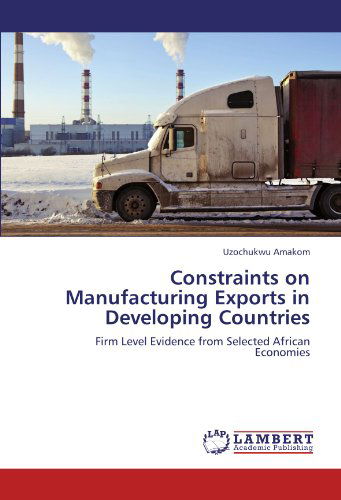 Cover for Uzochukwu Amakom · Constraints on Manufacturing Exports in Developing Countries: Firm Level Evidence from Selected African Economies (Taschenbuch) (2011)