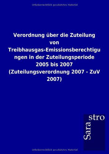 Cover for Sarastro Gmbh · Verordnung Über Die Zuteilung Von Treibhausgas-emissionsberechtigungen in Der Zuteilungsperiode 2005 Bis 2007 (Zuteilungsverordnung 2007 - Zuv 2007) (German Edition) (Paperback Book) [German edition] (2012)