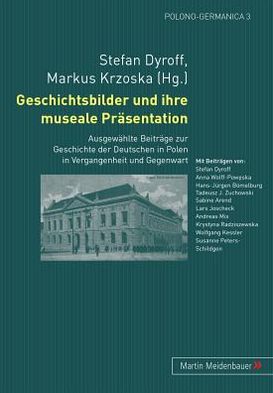 Cover for Geschichtsbilder Und Ihre Museale Praesentation: Ausgewaehlte Beitraege Zur Geschichte Der Deutschen in Polen in Vergangenheit Und Gegenwart - Polono-Germanica (Paperback Book) (2008)