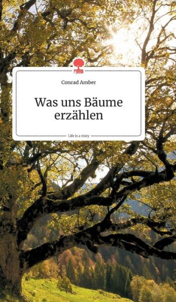 Cover for Conrad Amber · Was uns Baume erzahlen. Life is a Story - story.one (Hardcover Book) (2020)