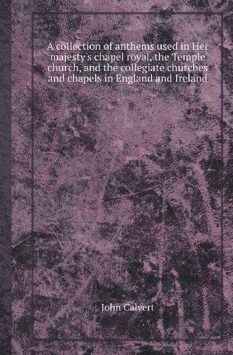 Cover for John Calvert · A Collection of Anthems Used in Her Majesty's Chapel Royal, the Temple Church, and the Collegiate Churches and Chapels in England and Ireland (Paperback Book) (2013)