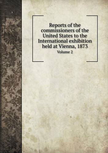 Cover for Robert H. Thurston · Reports of the Commissioners of the United States to the International Exhibition Held at Vienna, 1873 Volume 2 (Paperback Book) (2013)