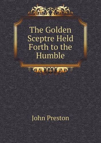 Cover for John Preston · The Golden Sceptre Held Forth to the Humble (Pocketbok) (2013)