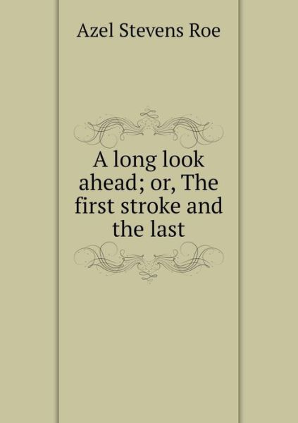 Cover for Azel Stevens Roe · A Long Look Ahead; Or, the First Stroke and the Last (Paperback Book) (2015)