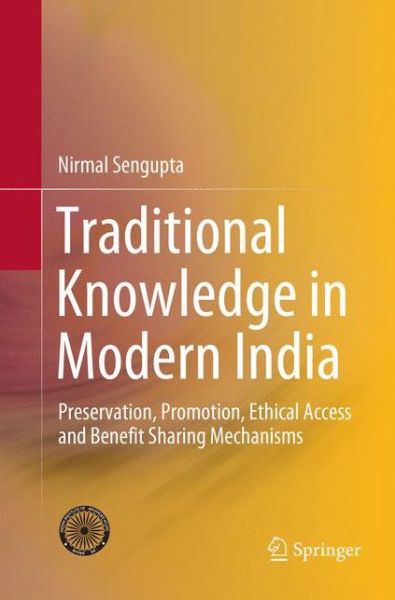 Traditional Knowledge in Modern India: Preservation, Promotion, Ethical Access and Benefit Sharing Mechanisms - Nirmal Sengupta - Books - Springer, India, Private Ltd - 9788132239376 - January 26, 2019