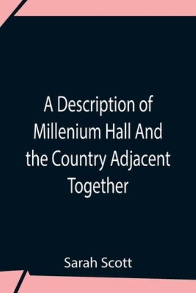 Cover for Sarah Scott · A Description Of Millenium Hall And The Country Adjacent Together With The Characters Of The Inhabitants And Such Historical Anecdotes And Reflections As May Excite In The Reader Proper Sentiments Of Humanity, And Lead The Mind To The Love Of Virtue (Paperback Book) (2021)