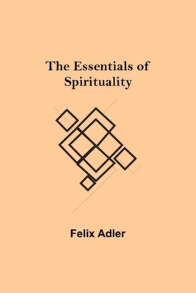 The Essentials of Spirituality - Felix Adler - Books - Alpha Edition - 9789354944376 - September 10, 2021