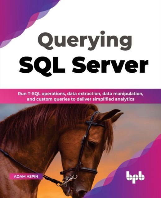 Cover for Adam Aspin · Querying SQL Server: Run T-SQL operations, data extraction, data manipulation, and custom queries to deliver simplified analytics (Paperback Book) (2022)
