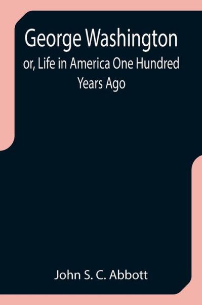 George Washington; or, Life in America One Hundred Years Ago - John S. C. Abbott - Kirjat - Alpha Edition - 9789355752376 - keskiviikko 29. joulukuuta 2021