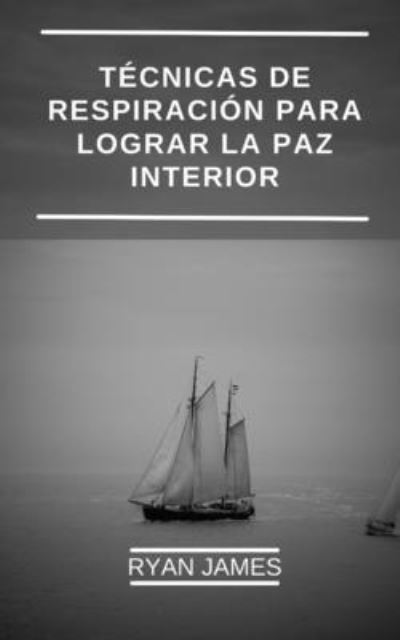 Cover for Ryan James · Tecnicas de respiracion para lograr la paz interior: Como puede promover su salud, reducir el estres y lograr placer con innovadores ejercicios de respiracion. (Paperback Book) (2022)