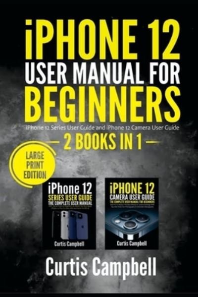 Iphone 12 User Manual for Beginners: 2 Books in 1- Iphone 12 Series User Guide and Iphone 12 Camera User Guide - Curtis Campbell - Książki - Independently Published - 9798507641376 - 20 maja 2021